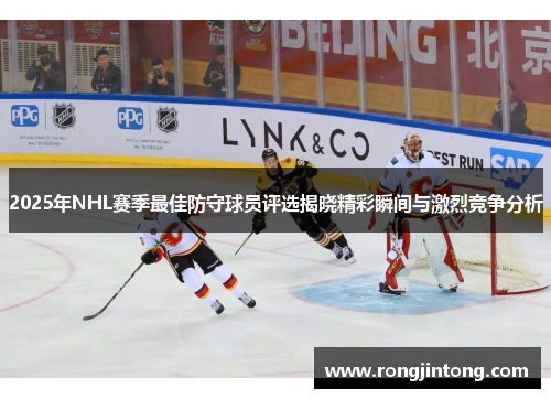 2025年NHL赛季最佳防守球员评选揭晓精彩瞬间与激烈竞争分析